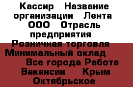 Кассир › Название организации ­ Лента, ООО › Отрасль предприятия ­ Розничная торговля › Минимальный оклад ­ 23 000 - Все города Работа » Вакансии   . Крым,Октябрьское